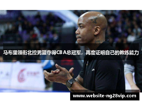 马布里领衔北控男篮夺得CBA总冠军，再度证明自己的教练能力