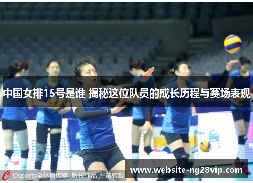 中国女排15号是谁 揭秘这位队员的成长历程与赛场表现