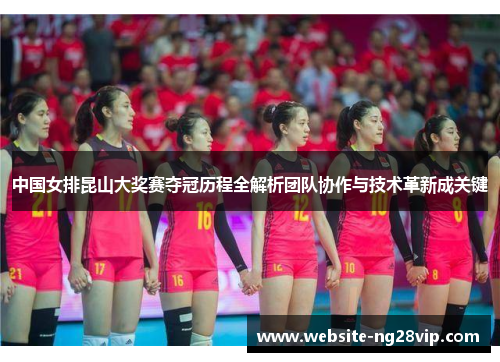 中国女排昆山大奖赛夺冠历程全解析团队协作与技术革新成关键