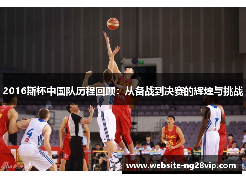 2016斯杯中国队历程回顾：从备战到决赛的辉煌与挑战