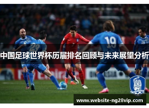 中国足球世界杯历届排名回顾与未来展望分析
