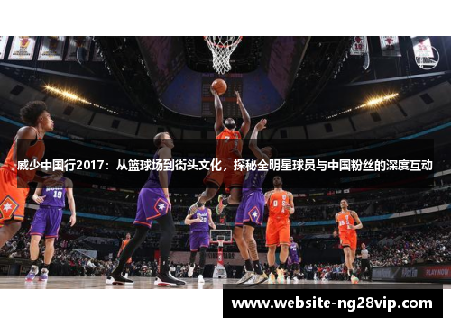 威少中国行2017：从篮球场到街头文化，探秘全明星球员与中国粉丝的深度互动