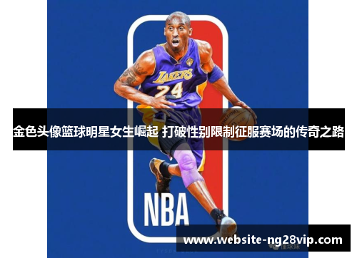 金色头像篮球明星女生崛起 打破性别限制征服赛场的传奇之路