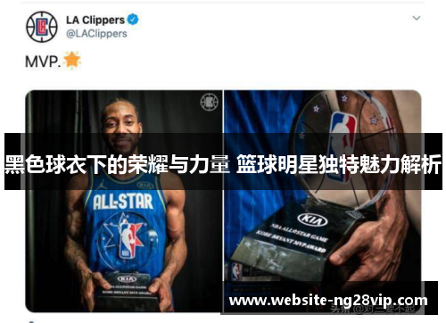 黑色球衣下的荣耀与力量 篮球明星独特魅力解析